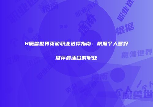 H魔兽世界页游职业选择指南：根据个人喜好推荐最适合的职业