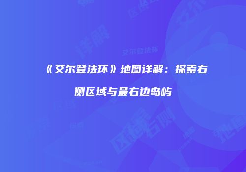 《艾尔登法环》地图详解：探索右侧区域与最右边岛屿