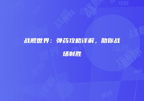 战舰世界：弹药攻略详解，助你战场制胜