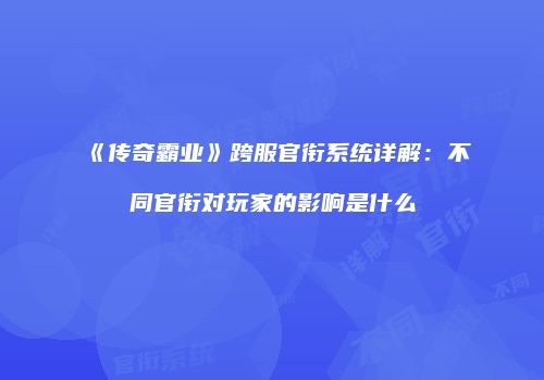 《传奇霸业》跨服官衔系统详解：不同官衔对玩家的影响是什么