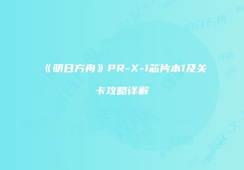 《明日方舟》PR-X-1芯片本1及关卡攻略详解