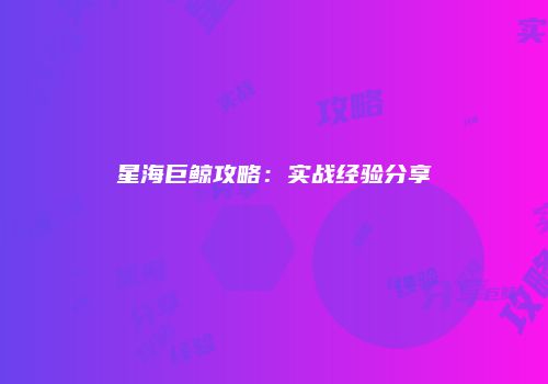 星海巨鲸攻略：实战经验分享