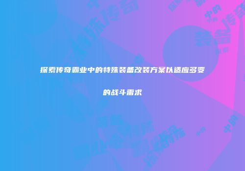 探索传奇霸业中的特殊装备改装方案以适应多变的战斗需求