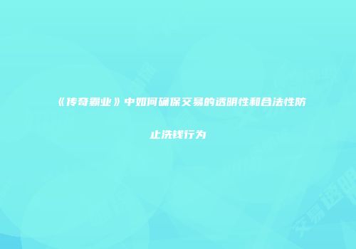 《传奇霸业》中如何确保交易的透明性和合法性防止洗钱行为