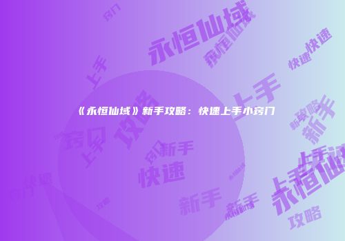 《永恒仙域》新手攻略：快速上手小窍门