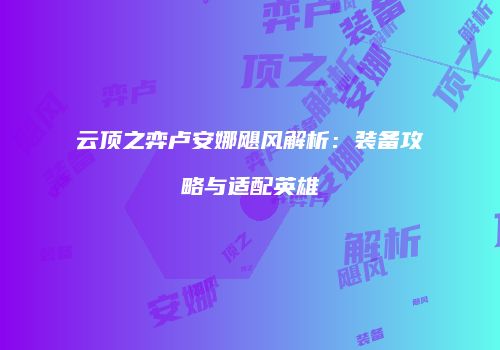 云顶之弈卢安娜飓风解析：装备攻略与适配英雄