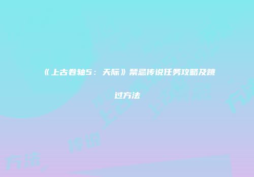 《上古卷轴5：天际》禁忌传说任务攻略及跳过方法