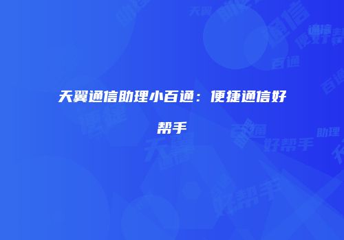 天翼通信助理小百通：便捷通信好帮手