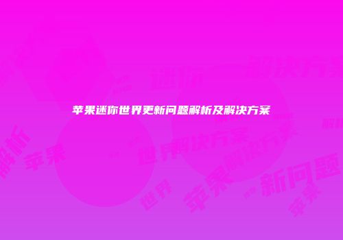苹果迷你世界更新问题解析及解决方案