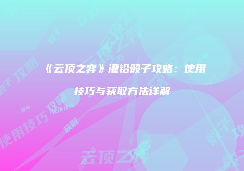《云顶之弈》灌铅骰子攻略：使用技巧与获取方法详解