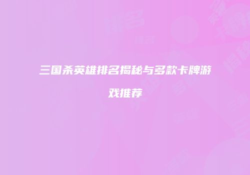 三国杀英雄排名揭秘与多款卡牌游戏推荐