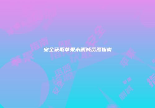 安全获取苹果未删减资源指南