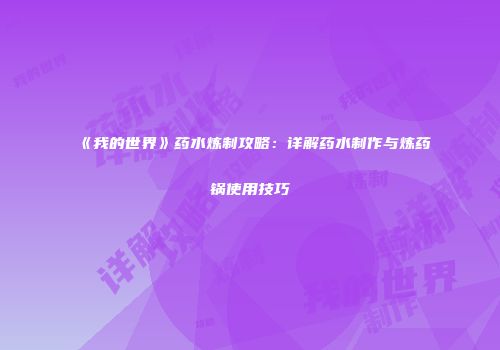 《我的世界》药水炼制攻略：详解药水制作与炼药锅使用技巧