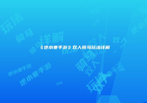 《逆水寒手游》双人骑马玩法详解