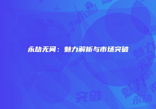 永劫无间：魅力解析与市场突破