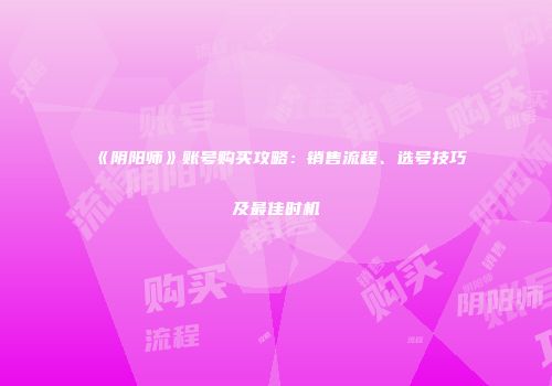 《阴阳师》账号购买攻略：销售流程、选号技巧及最佳时机