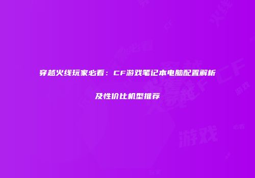 穿越火线玩家必看：CF游戏笔记本电脑配置解析及性价比机型推荐