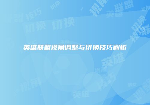 英雄联盟视角调整与切换技巧解析