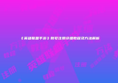 《英雄联盟手游》账号注册详细教程及方法解析