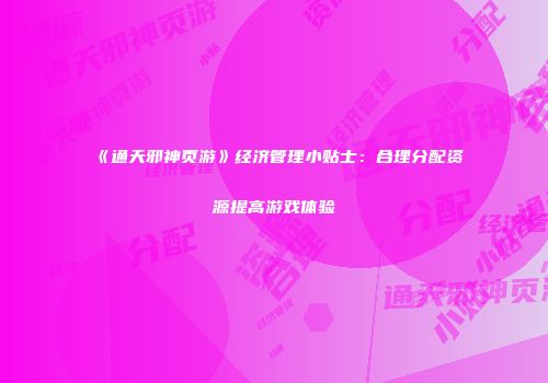 《通天邪神页游》经济管理小贴士：合理分配资源提高游戏体验