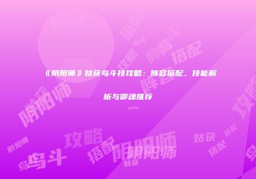 《阴阳师》姑获鸟斗技攻略：阵容搭配、技能解析与御魂推荐
