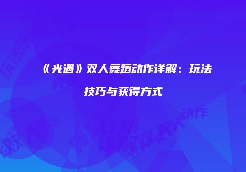 《光遇》双人舞蹈动作详解：玩法技巧与获得方式