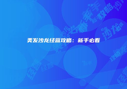 美发沙龙经营攻略：新手必看