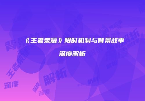 《王者荣耀》限时机制与背景故事深度解析