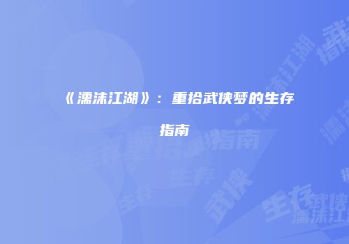 《濡沫江湖》：重拾武侠梦的生存指南