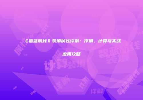 《碧蓝航线》装填属性详解：作用、计算与实战应用攻略