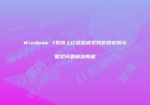Windows 7系统上红色警戒系列游戏安装与常见问题解决教程