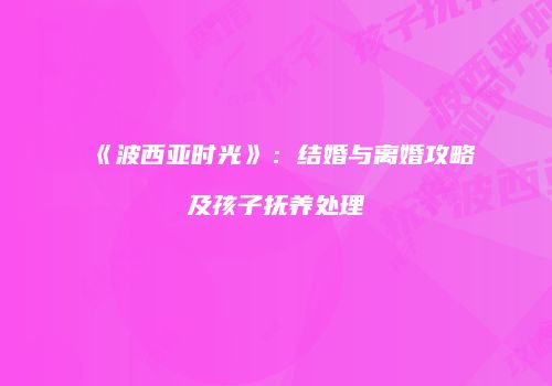 《波西亚时光》：结婚与离婚攻略及孩子抚养处理