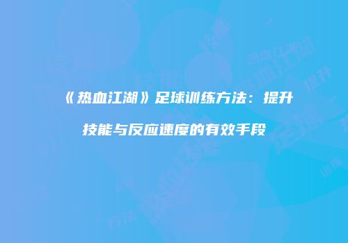 《热血江湖》足球训练方法:提升技能与反应速度的有效手段