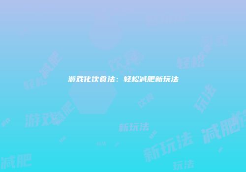 游戏化饮食法：轻松减肥新玩法