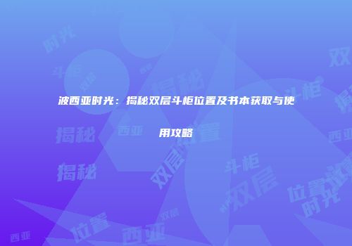 波西亚时光：揭秘双层斗柜位置及书本获取与使用攻略