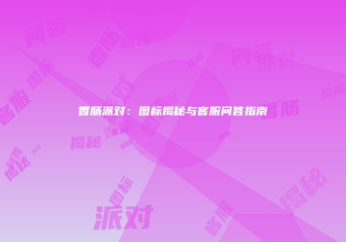 香肠派对：图标揭秘与客服问答指南