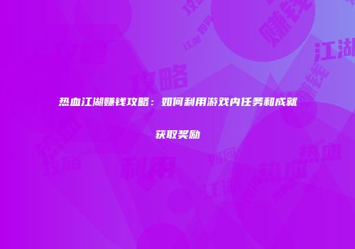 热血江湖赚钱攻略：如何利用游戏内任务和成就获取奖励