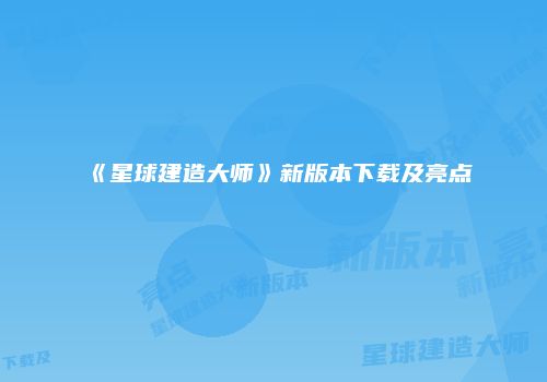 《星球建造大师》新版本下载及亮点