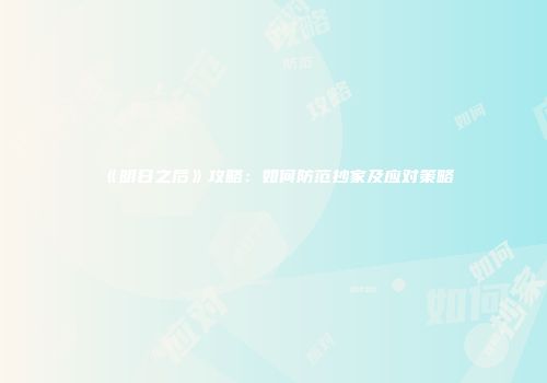 《明日之后》攻略：如何防范抄家及应对策略