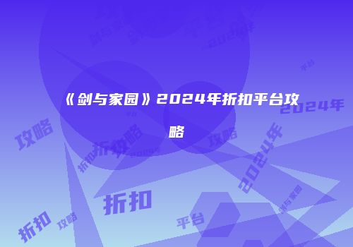 《剑与家园》2024年折扣平台攻略