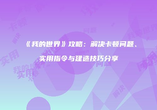 《我的世界》攻略：解决卡顿问题、实用指令与建造技巧分享