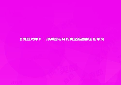 《武器大师》：冷兵器与成长爽感结合的玄幻小说