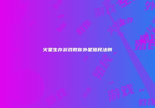 火星生存游戏教你外星殖民法则