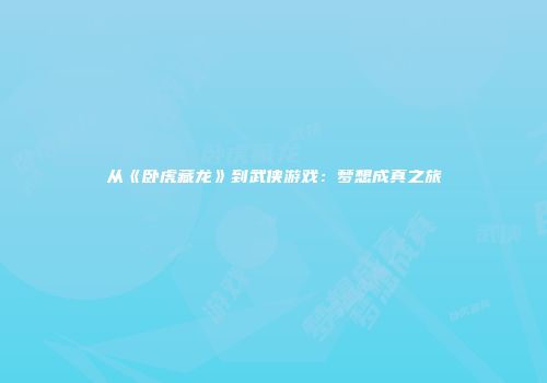 从《卧虎藏龙》到武侠游戏：梦想成真之旅