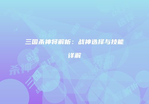 三国杀神将解析：战神选择与技能详解