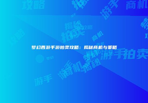 梦幻西游手游拍卖攻略：揭秘商机与策略