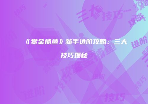 《赏金捕鱼》新手进阶攻略：三大技巧揭秘