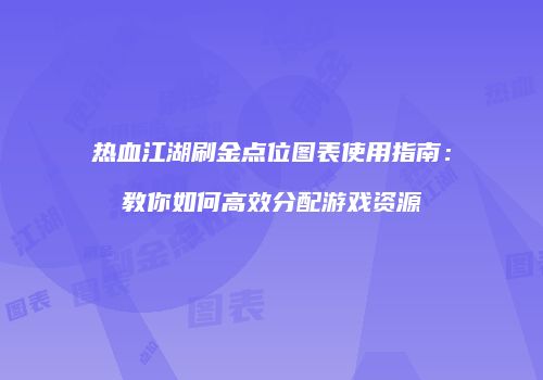 热血江湖刷金点位图表使用指南：教你如何高效分配游戏资源