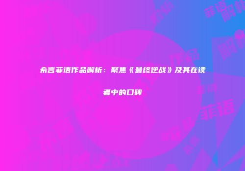 希言菲语作品解析：聚焦《最终逆战》及其在读者中的口碑