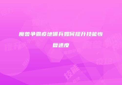 魔兽争霸疫地佣兵如何提升技能恢复速度